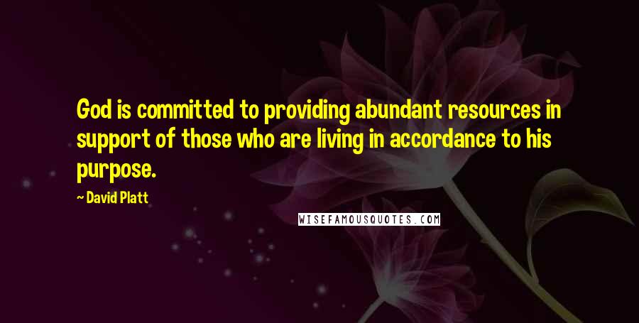 David Platt Quotes: God is committed to providing abundant resources in support of those who are living in accordance to his purpose.