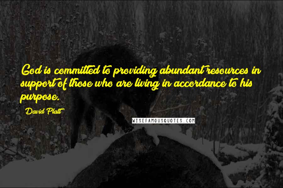 David Platt Quotes: God is committed to providing abundant resources in support of those who are living in accordance to his purpose.