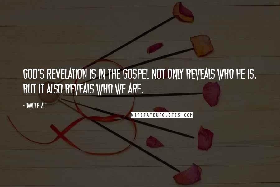 David Platt Quotes: God's revelation is in the gospel not only reveals who He is, but it also reveals who we are.