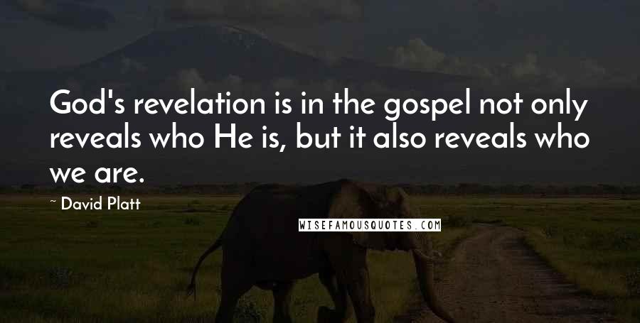 David Platt Quotes: God's revelation is in the gospel not only reveals who He is, but it also reveals who we are.