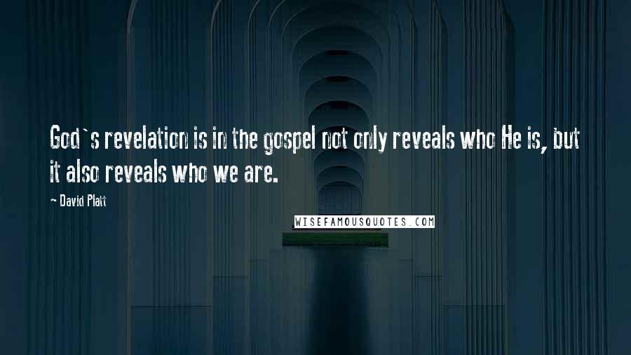 David Platt Quotes: God's revelation is in the gospel not only reveals who He is, but it also reveals who we are.