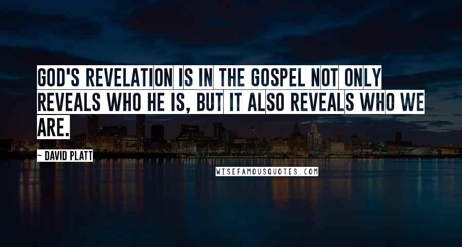 David Platt Quotes: God's revelation is in the gospel not only reveals who He is, but it also reveals who we are.