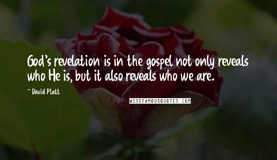 David Platt Quotes: God's revelation is in the gospel not only reveals who He is, but it also reveals who we are.