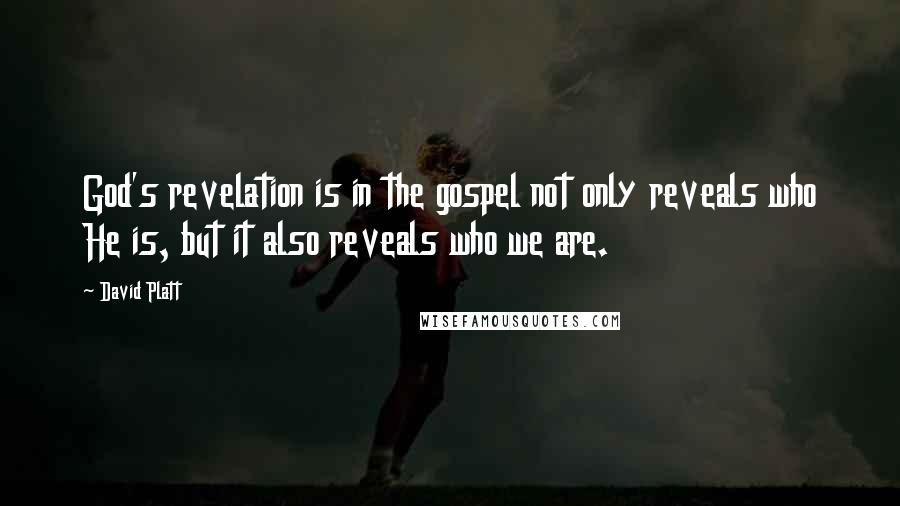 David Platt Quotes: God's revelation is in the gospel not only reveals who He is, but it also reveals who we are.