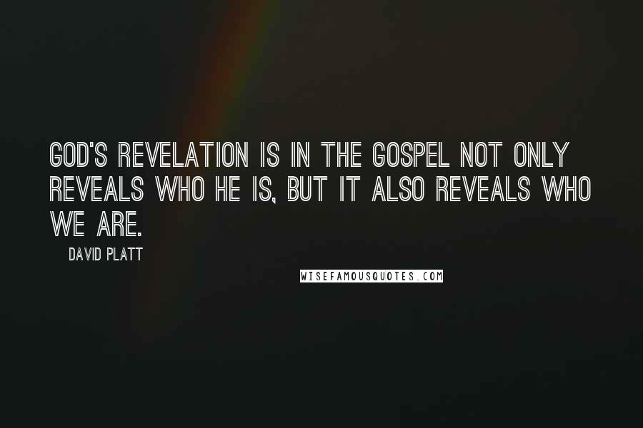 David Platt Quotes: God's revelation is in the gospel not only reveals who He is, but it also reveals who we are.