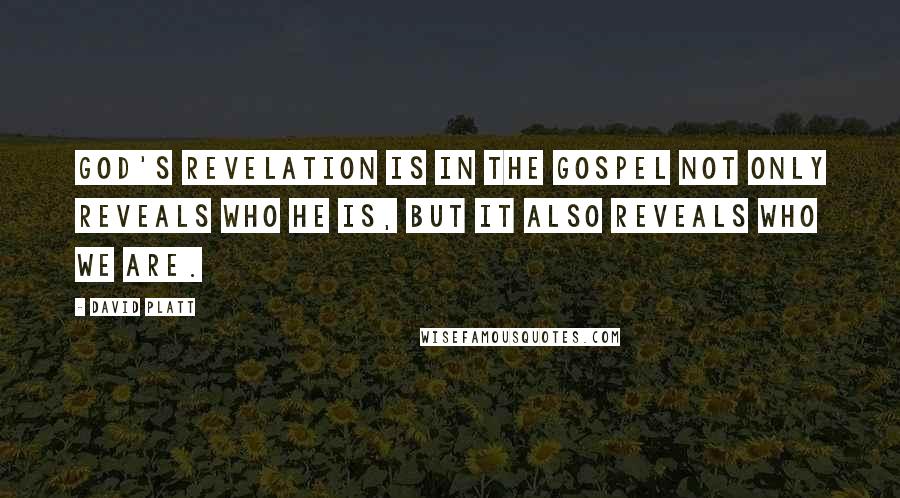 David Platt Quotes: God's revelation is in the gospel not only reveals who He is, but it also reveals who we are.