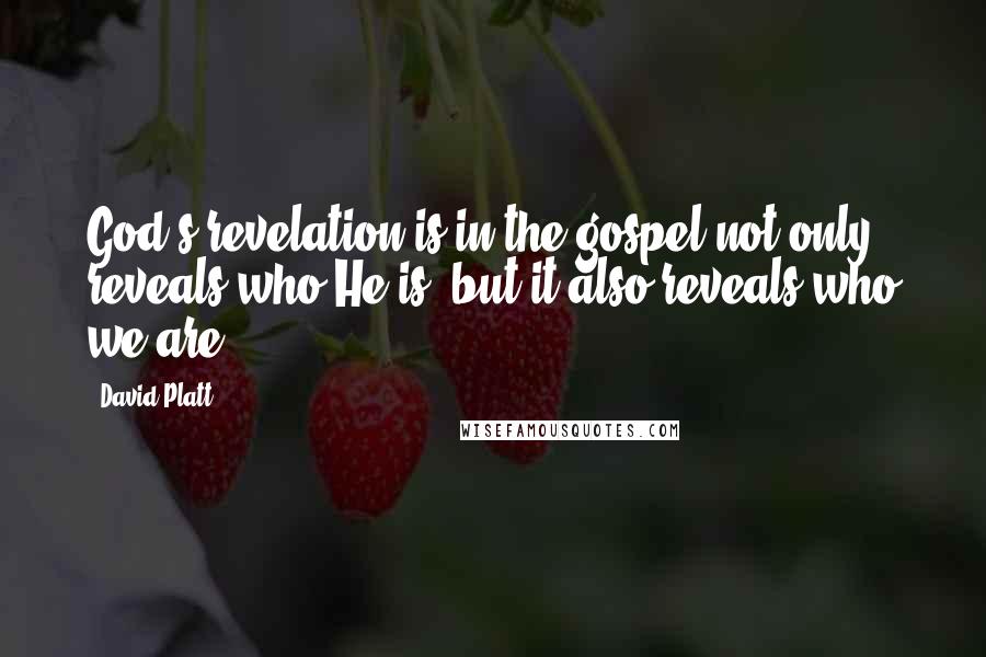 David Platt Quotes: God's revelation is in the gospel not only reveals who He is, but it also reveals who we are.