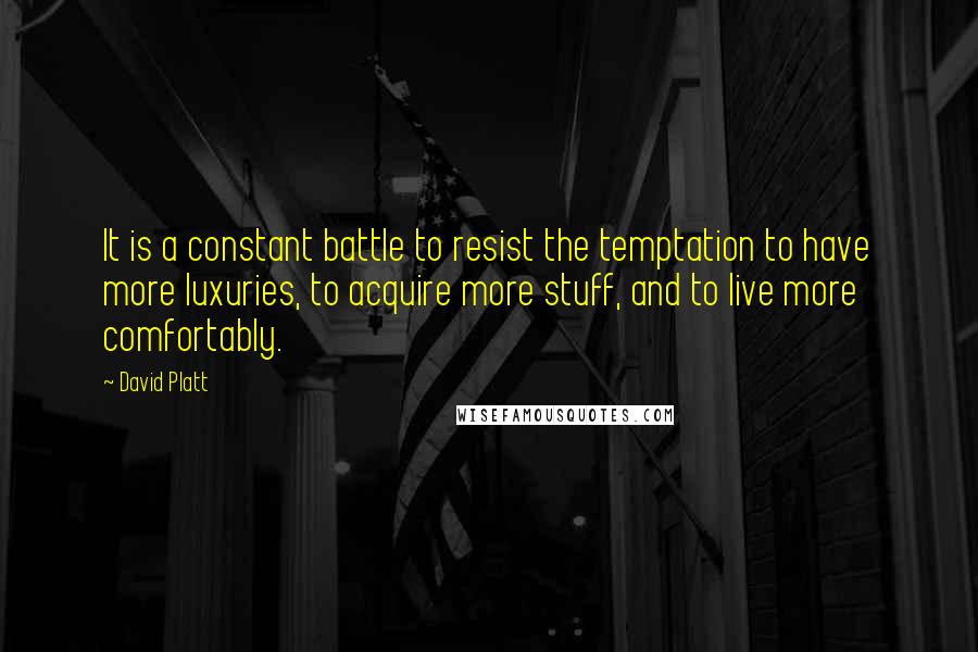 David Platt Quotes: It is a constant battle to resist the temptation to have more luxuries, to acquire more stuff, and to live more comfortably.