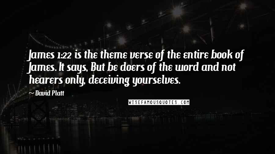 David Platt Quotes: James 1:22 is the theme verse of the entire book of James. It says, But be doers of the word and not hearers only, deceiving yourselves.