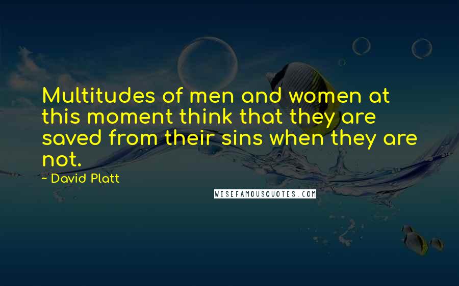 David Platt Quotes: Multitudes of men and women at this moment think that they are saved from their sins when they are not.