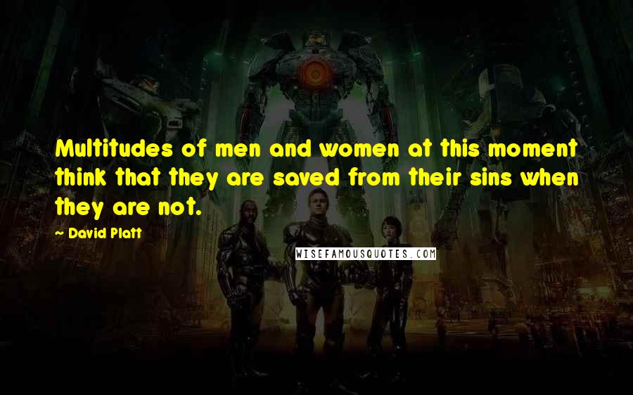 David Platt Quotes: Multitudes of men and women at this moment think that they are saved from their sins when they are not.