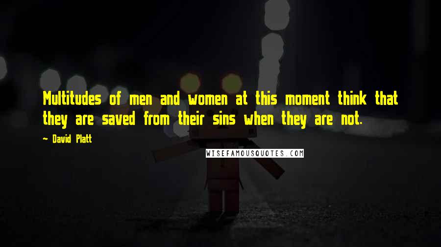 David Platt Quotes: Multitudes of men and women at this moment think that they are saved from their sins when they are not.