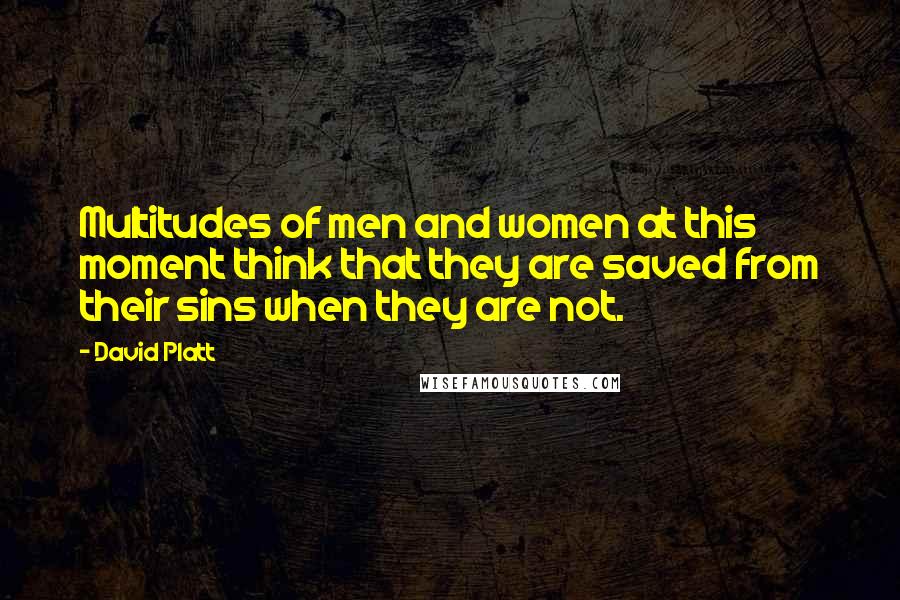 David Platt Quotes: Multitudes of men and women at this moment think that they are saved from their sins when they are not.