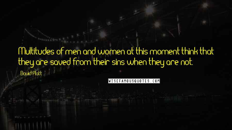 David Platt Quotes: Multitudes of men and women at this moment think that they are saved from their sins when they are not.