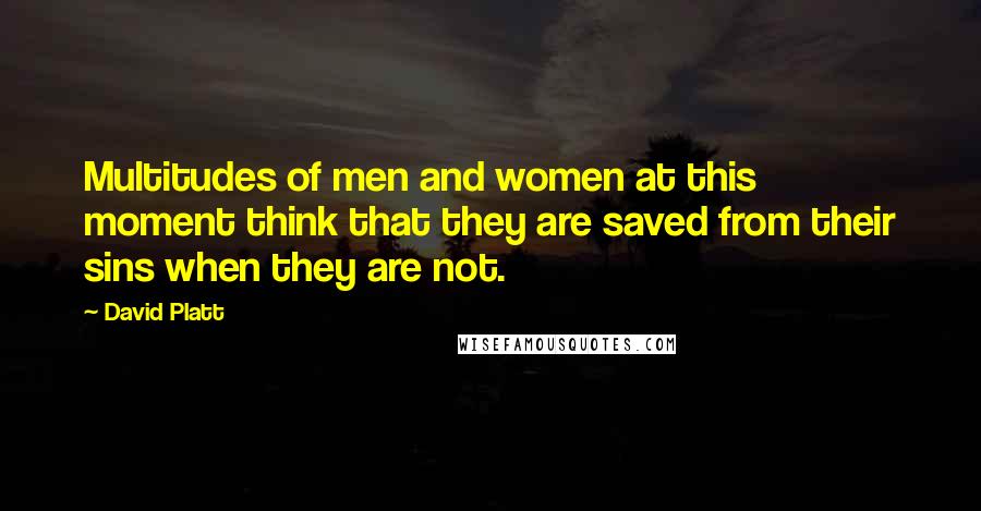 David Platt Quotes: Multitudes of men and women at this moment think that they are saved from their sins when they are not.