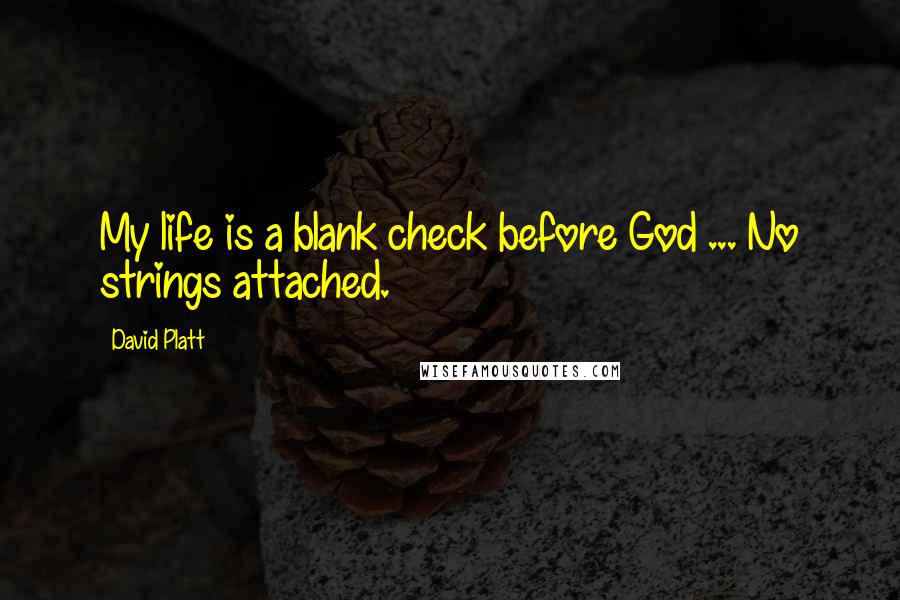 David Platt Quotes: My life is a blank check before God ... No strings attached.