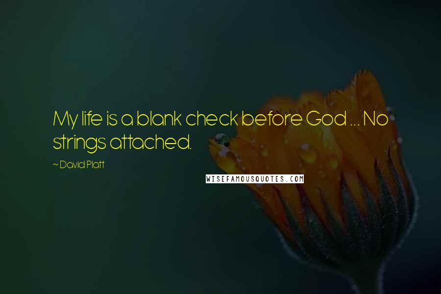 David Platt Quotes: My life is a blank check before God ... No strings attached.