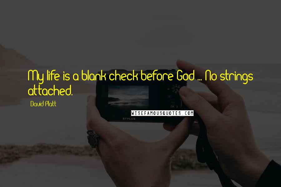 David Platt Quotes: My life is a blank check before God ... No strings attached.