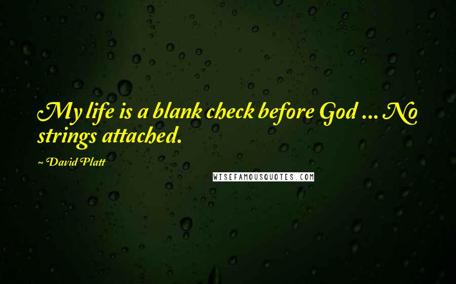 David Platt Quotes: My life is a blank check before God ... No strings attached.