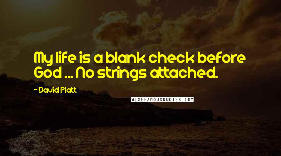 David Platt Quotes: My life is a blank check before God ... No strings attached.