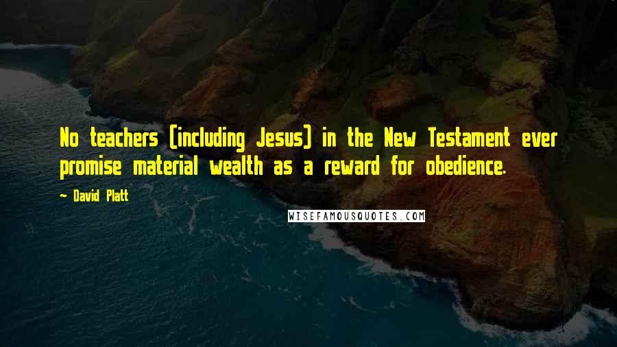 David Platt Quotes: No teachers (including Jesus) in the New Testament ever promise material wealth as a reward for obedience.