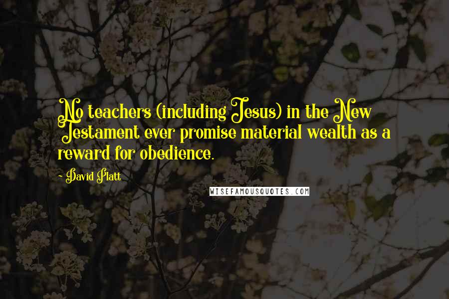 David Platt Quotes: No teachers (including Jesus) in the New Testament ever promise material wealth as a reward for obedience.