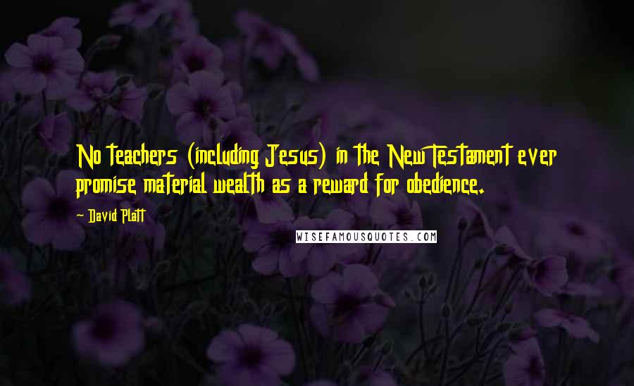 David Platt Quotes: No teachers (including Jesus) in the New Testament ever promise material wealth as a reward for obedience.