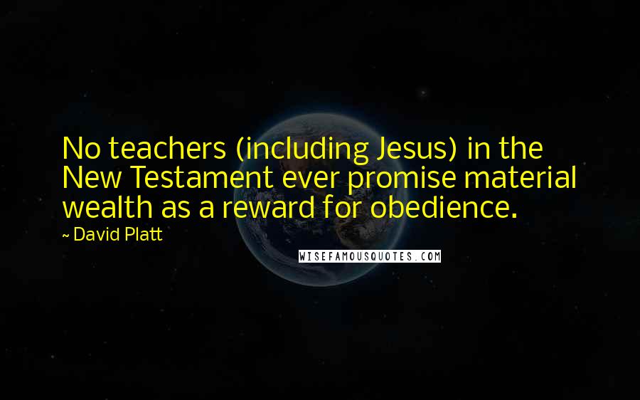 David Platt Quotes: No teachers (including Jesus) in the New Testament ever promise material wealth as a reward for obedience.