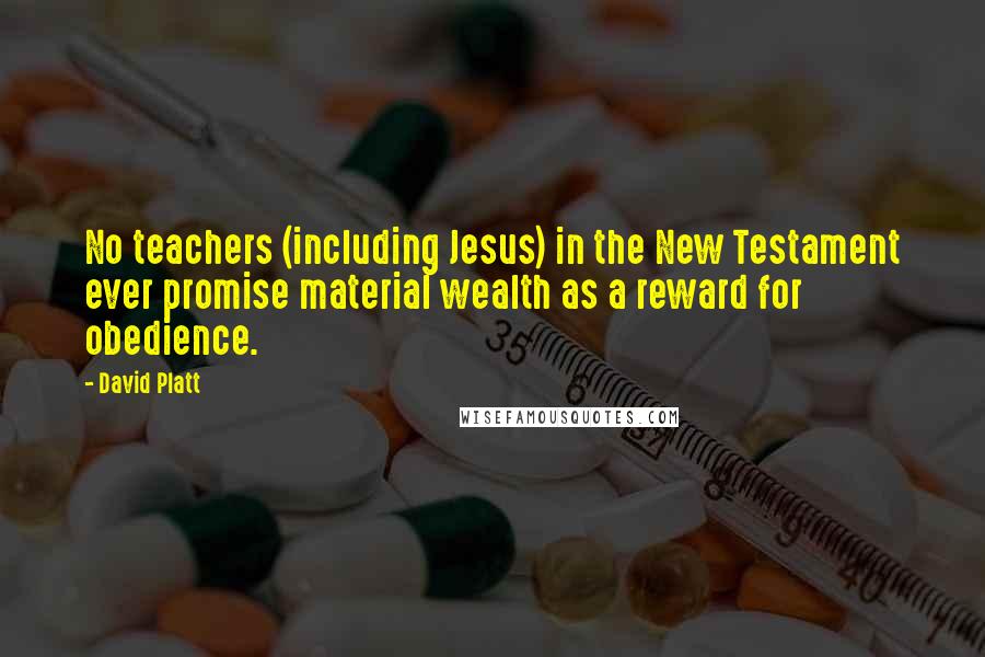 David Platt Quotes: No teachers (including Jesus) in the New Testament ever promise material wealth as a reward for obedience.