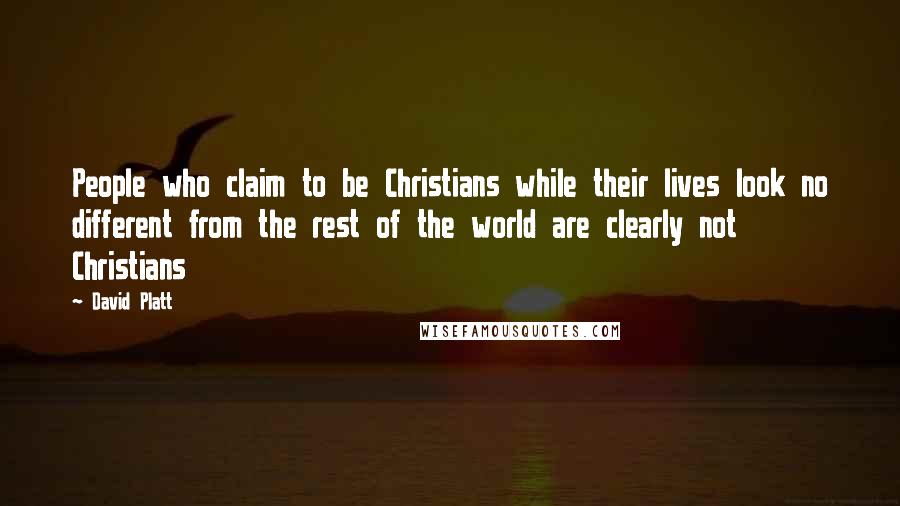 David Platt Quotes: People who claim to be Christians while their lives look no different from the rest of the world are clearly not Christians