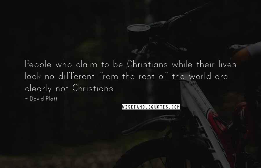 David Platt Quotes: People who claim to be Christians while their lives look no different from the rest of the world are clearly not Christians