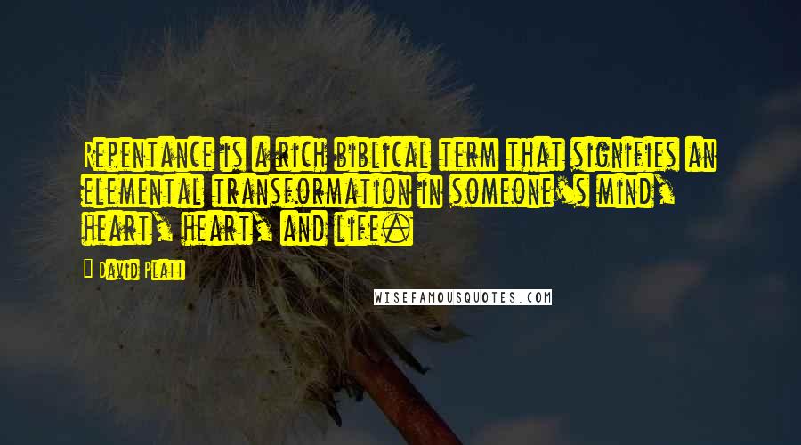 David Platt Quotes: Repentance is a rich biblical term that signifies an elemental transformation in someone's mind, heart, heart, and life.