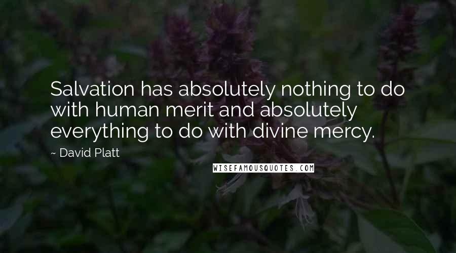 David Platt Quotes: Salvation has absolutely nothing to do with human merit and absolutely everything to do with divine mercy.