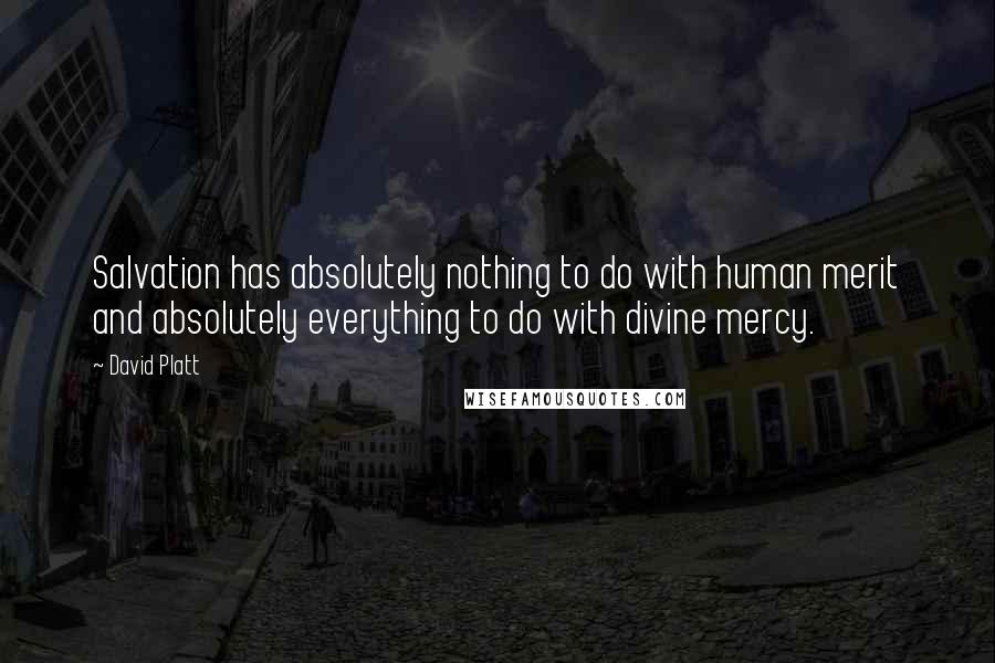 David Platt Quotes: Salvation has absolutely nothing to do with human merit and absolutely everything to do with divine mercy.