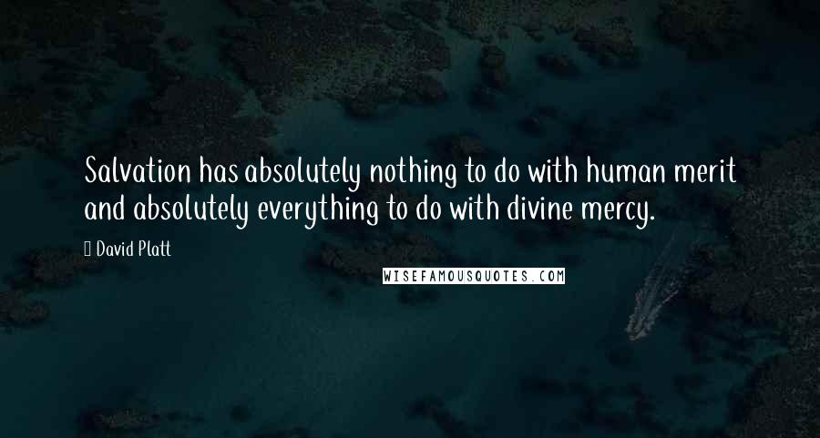 David Platt Quotes: Salvation has absolutely nothing to do with human merit and absolutely everything to do with divine mercy.