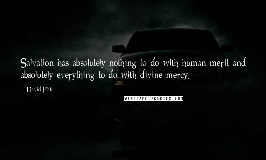 David Platt Quotes: Salvation has absolutely nothing to do with human merit and absolutely everything to do with divine mercy.