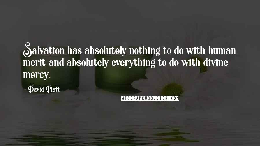 David Platt Quotes: Salvation has absolutely nothing to do with human merit and absolutely everything to do with divine mercy.