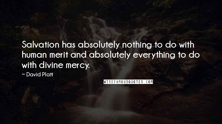 David Platt Quotes: Salvation has absolutely nothing to do with human merit and absolutely everything to do with divine mercy.