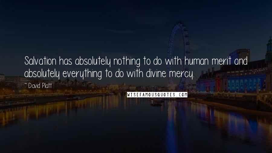 David Platt Quotes: Salvation has absolutely nothing to do with human merit and absolutely everything to do with divine mercy.