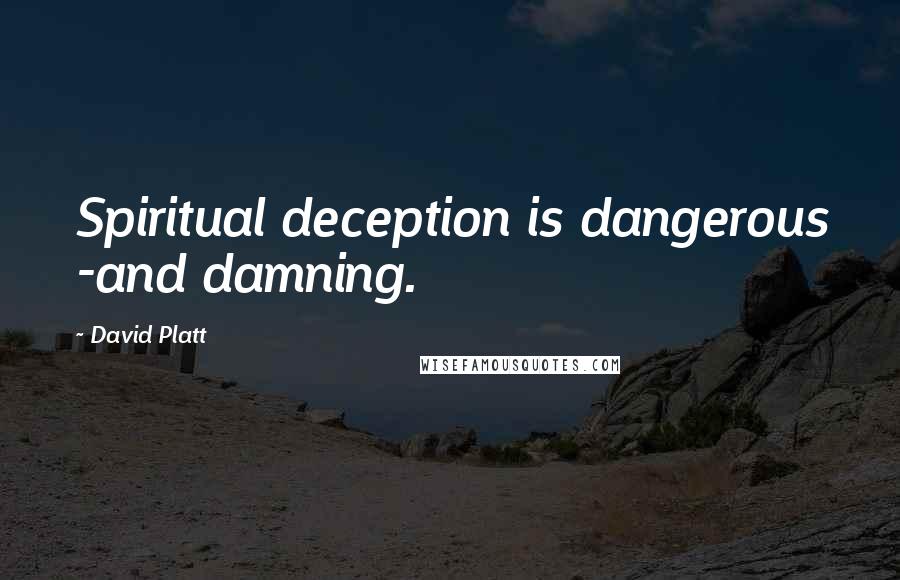 David Platt Quotes: Spiritual deception is dangerous -and damning.