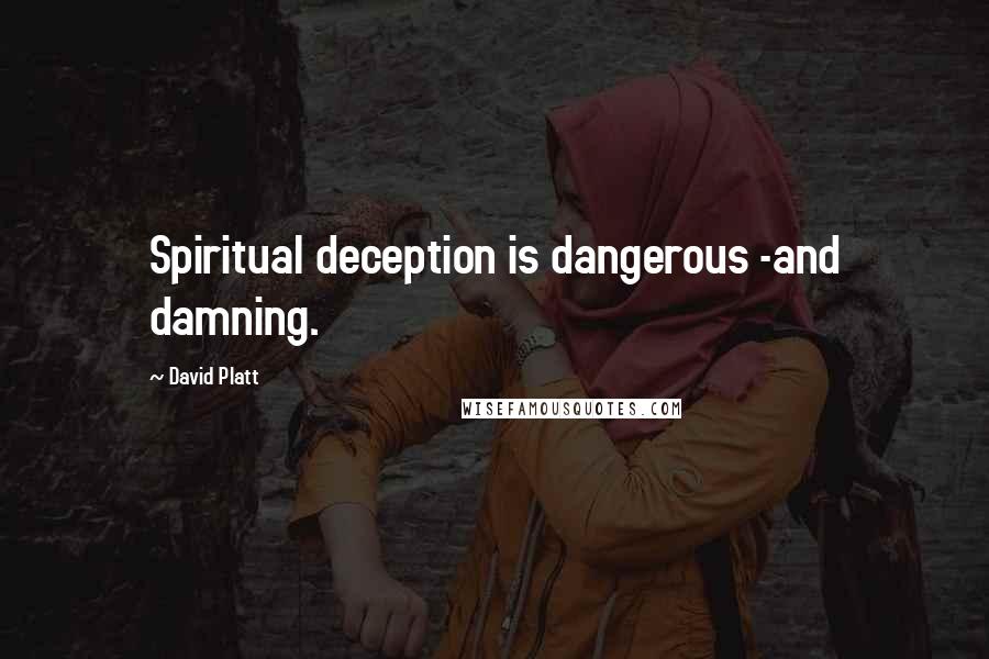 David Platt Quotes: Spiritual deception is dangerous -and damning.