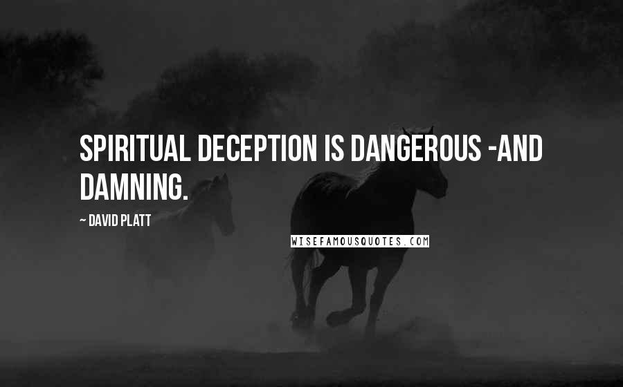 David Platt Quotes: Spiritual deception is dangerous -and damning.