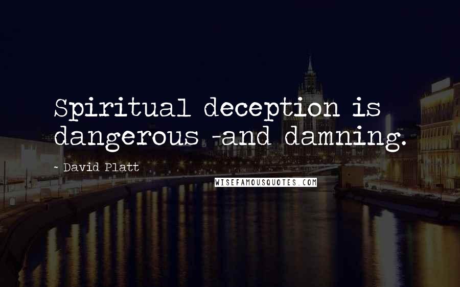 David Platt Quotes: Spiritual deception is dangerous -and damning.