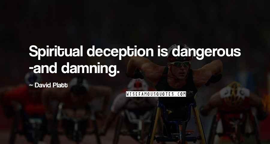 David Platt Quotes: Spiritual deception is dangerous -and damning.