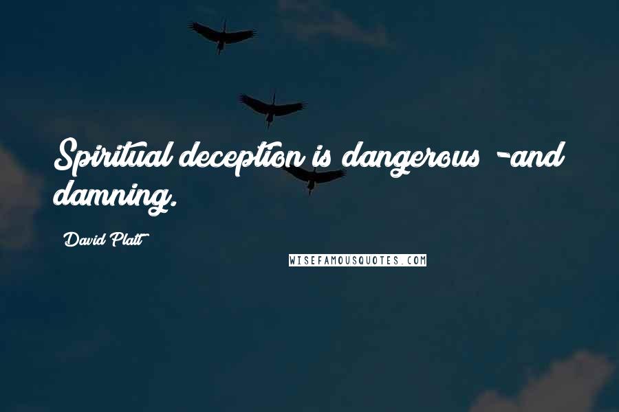 David Platt Quotes: Spiritual deception is dangerous -and damning.