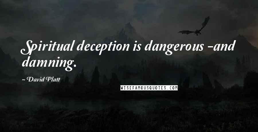 David Platt Quotes: Spiritual deception is dangerous -and damning.