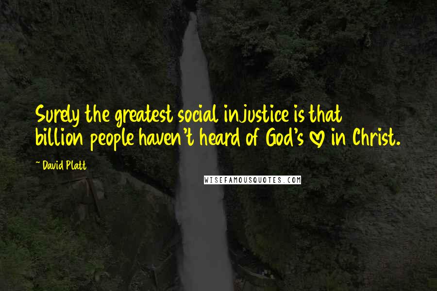 David Platt Quotes: Surely the greatest social injustice is that 2 billion people haven't heard of God's love in Christ.