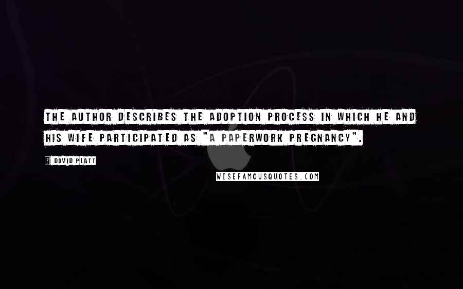 David Platt Quotes: The author describes the adoption process in which he and his wife participated as "a paperwork pregnancy".