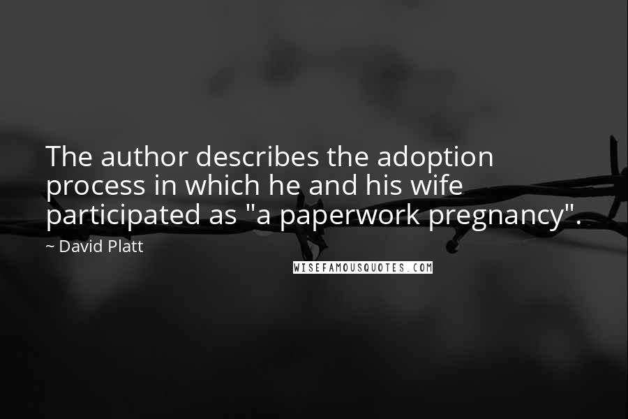 David Platt Quotes: The author describes the adoption process in which he and his wife participated as "a paperwork pregnancy".