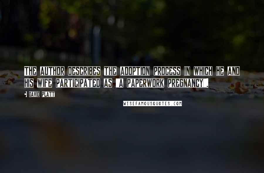David Platt Quotes: The author describes the adoption process in which he and his wife participated as "a paperwork pregnancy".